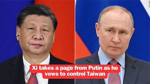 Xi takes a page from Putin as he vows to control Taiwan