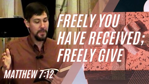 Freely You Have Received; Freely Give — Matthew 7:12