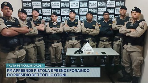 "Alta Periculosidade": PM Apreende Pistola e Prende Foragido do Presídio de Teófilo Otoni.