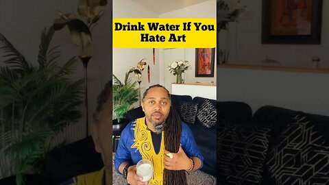 Why You Should Drink Water If You Hate My Art #africa