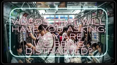 VIDEOS THAT WILL HAVE YOU ASKING; WHY ARE WE BEING DISTRACTED?