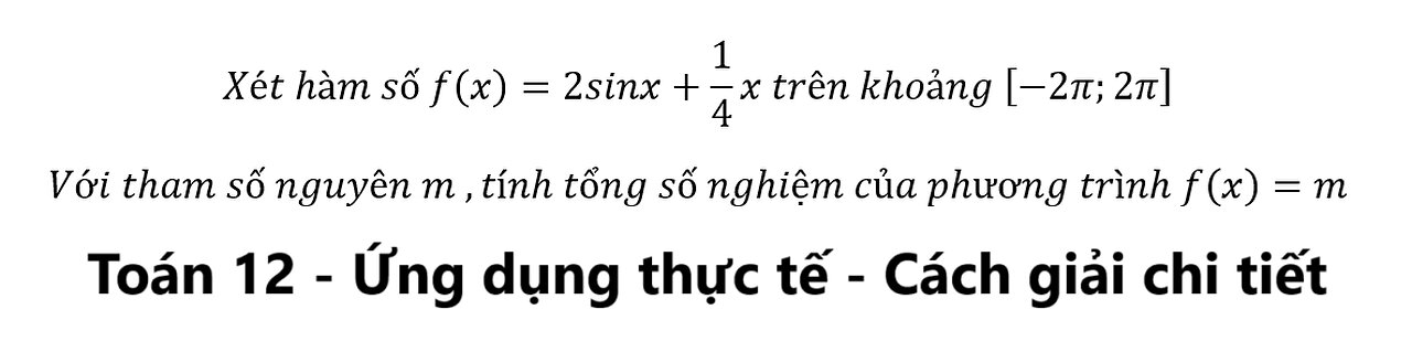 Toán 12: Xét hàm số f(x)=2sinx+1/4 x trên khoảng [-2π;2π], tính tổng số nghiệm của f(x)=m