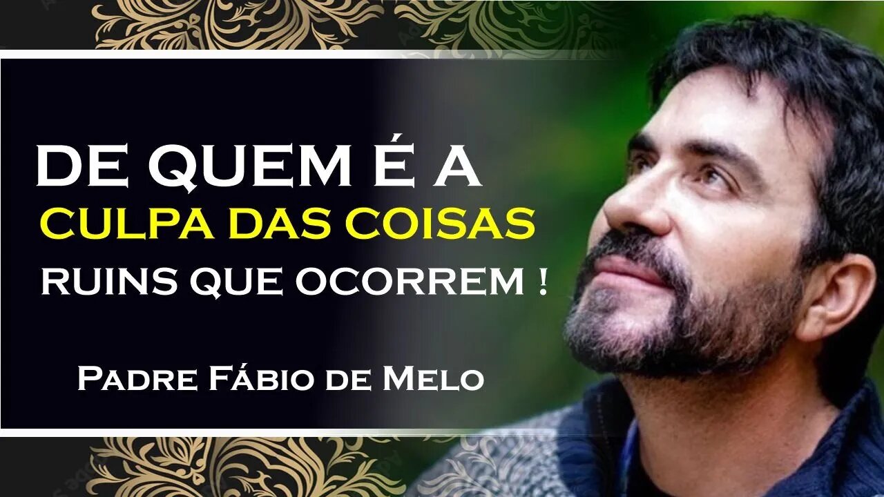 DE QUEM É A CULPA DAS COISAS RUINS QUE ACONTECEM EM NOSSAS VIDAS, PADRE FÁBIO DE MELO