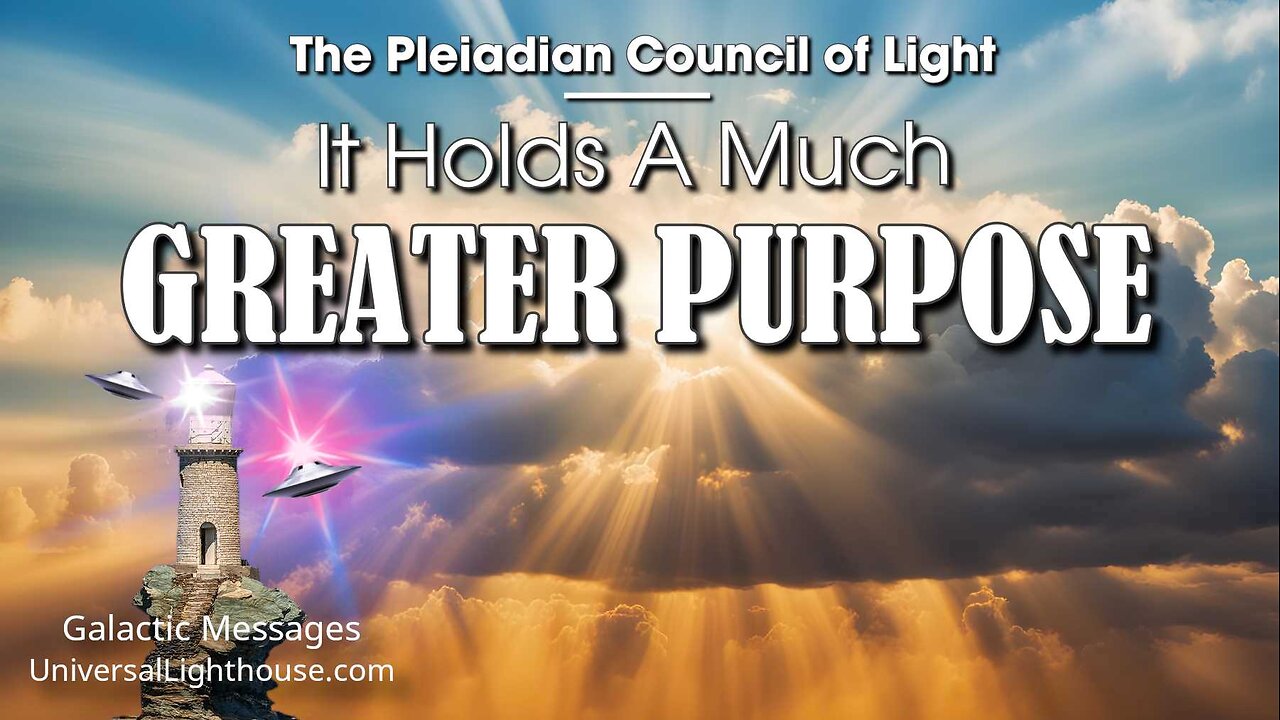 It Holds A Much GREATER PURPOSE ~ The Pleiadian Council of Light