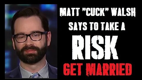 Matt "CUCK" Walsh sez take a RISK.....and get married!!?