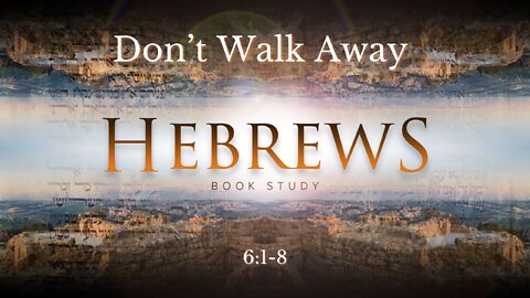 Hebrews 6:1-8 Don't Walk Away