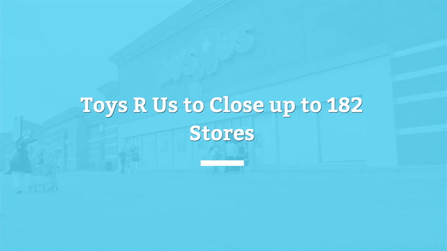 Toys R Us Set To Close 182 Stores Across The US