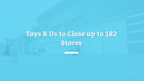 Toys R Us Set To Close 182 Stores Across The US