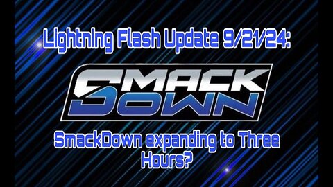 Lightning Flash Update 9/21/24: SmackDown expanding to Three Hours?