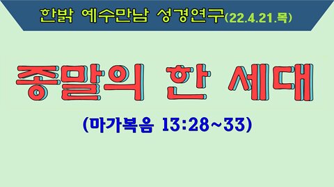 종말의 한 세대(막 13:28~33) 220421 목 [예수만남 성경연구] 한밝모바일교회, 김시환 목사