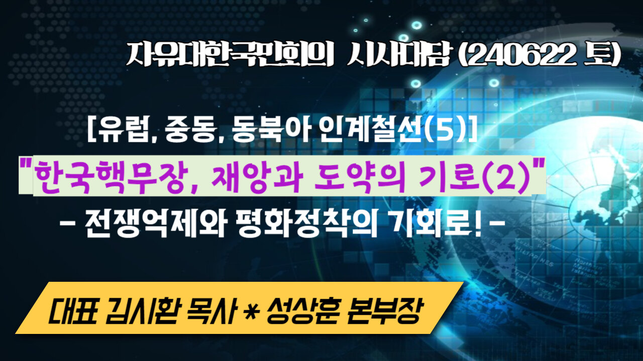 유럽,중동,동북아 인계철선(5) - "한국핵무장,재앙과 도약의 기로(2)", 전쟁억제와 평화정착의 기회로! (240622토) [자유한국 시사대담] 대표 김시환 목사*성상훈 본부장