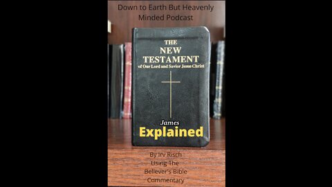The New Testament Explained, On Down to Earth But Heavenly Minded Podcast, James Chapter 3