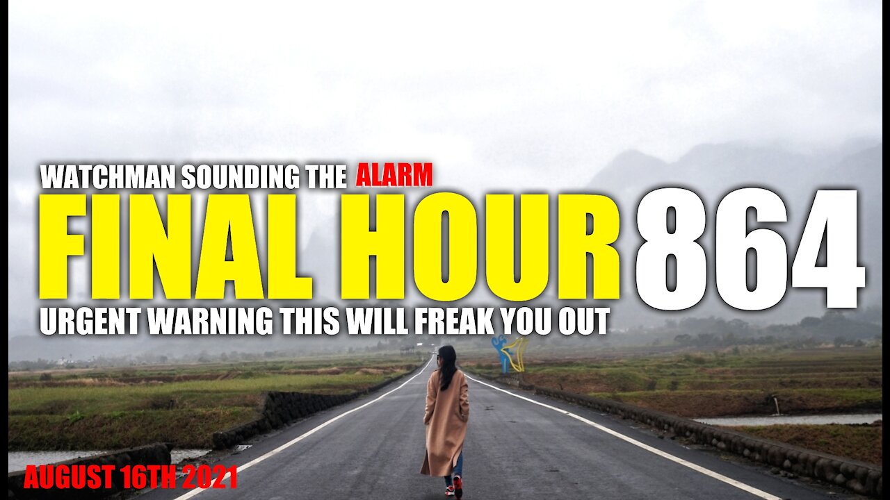 FINAL HOUR 864 - URGENT WARNING THIS WILL FREAK YOU OUT - WATCHMAN SOUNDING THE ALARM