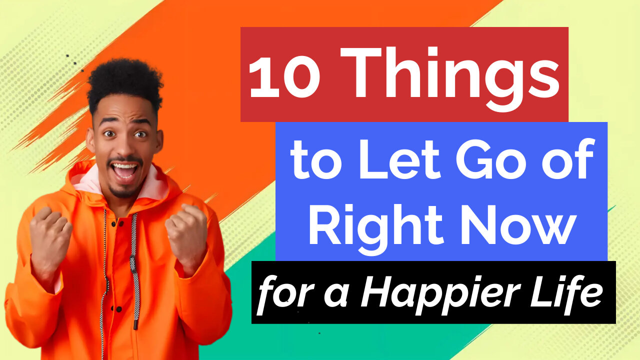 10 Things to Let Go of Right Now for a Happier Life