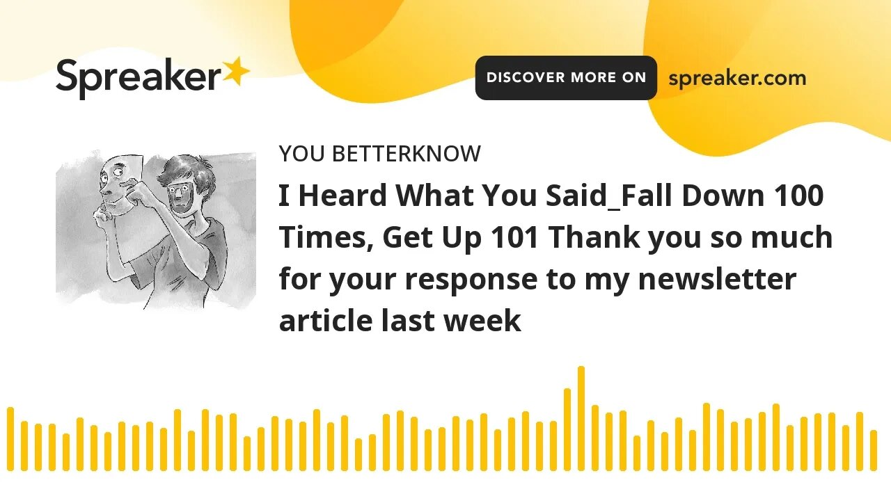 I Heard What You Said_Fall Down 100 Times, Get Up 101 Thank you so much for your response to my news