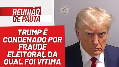 Trump é condenado por fraude eleitoral da qual foi vítima - Reunião de Pauta nº 1269 - 25/8/23