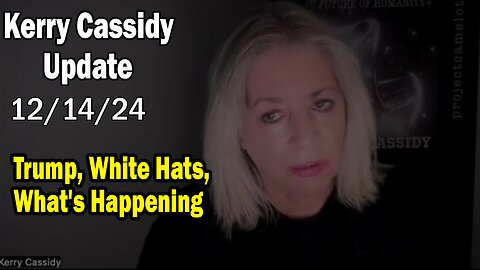 Kerry Cassidy Situation Update 12.14.24: "Trump, White Hats, What's Happening"