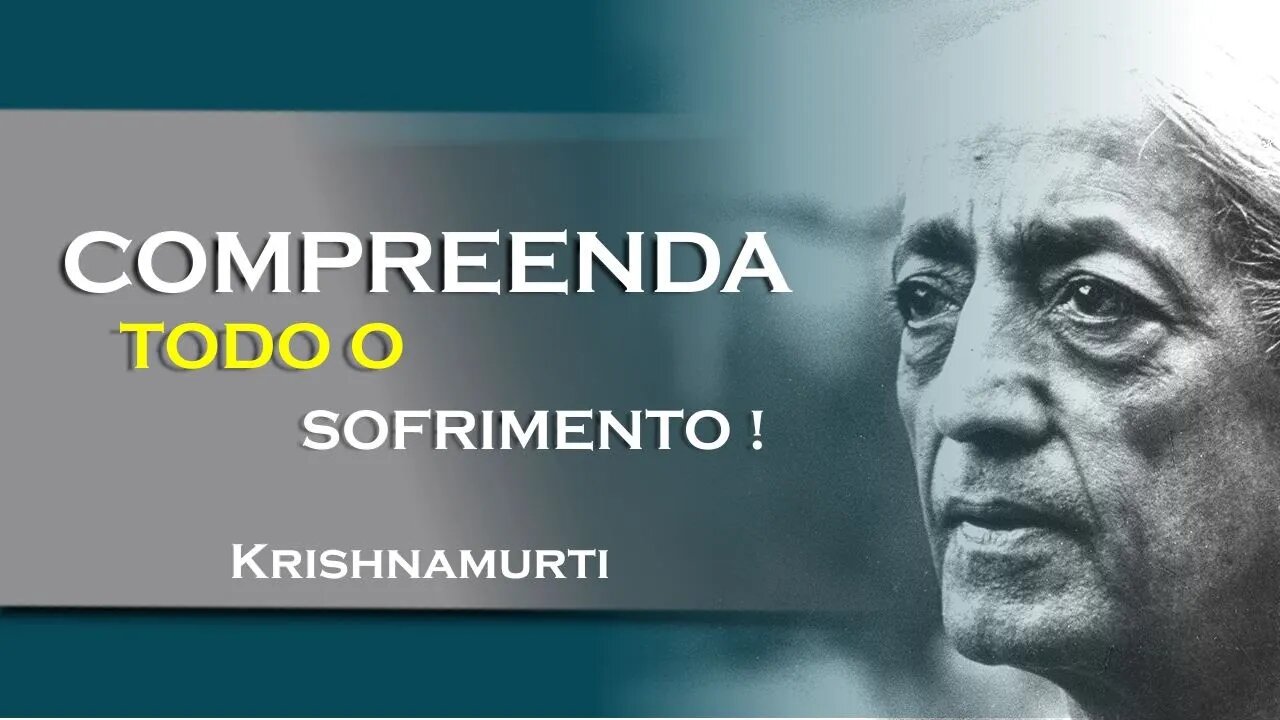 COMO COMPREENDER O SOFRIMENTO, JULHO, KRISHNAMURTI DUBLADO