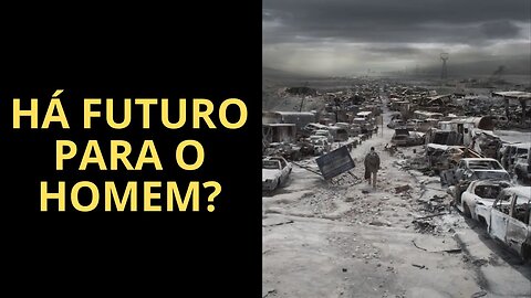 HÁ FUTURO PARA O HOMEM?