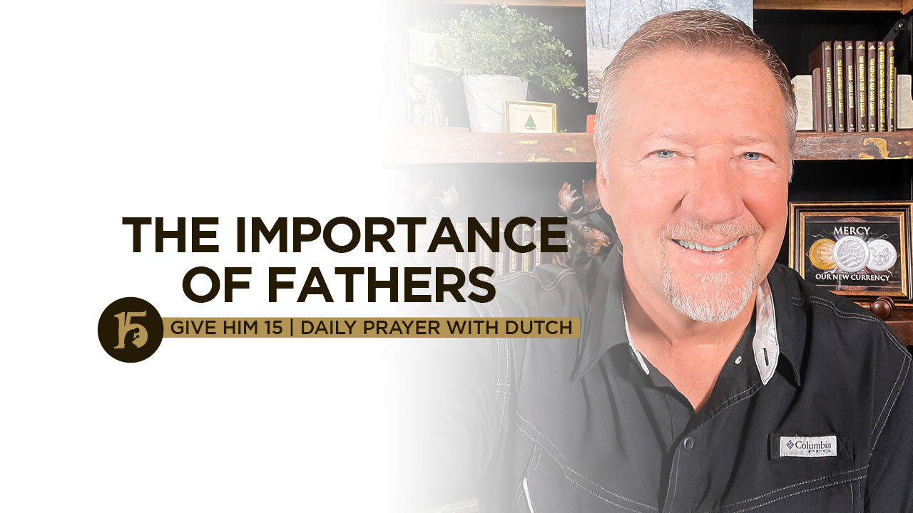 The Importance of Fathers | Give Him 15: Daily Prayer with Dutch | June 20