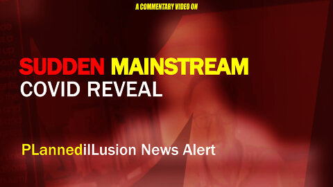 PLANNEDILLUSION NEWS ALERT - SUDDEN MAINSTREAM COVID REVEAL - 071022