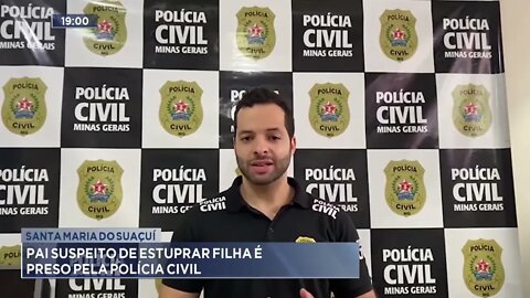 Santa Maria do Suaçuí: Pai suspeito de estuprar filha é preso pela Polícia Civil