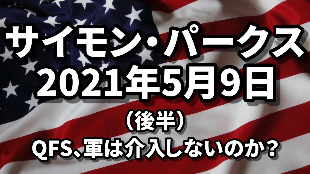 QFS なぜ軍は介入しないのか? 真実を公開せよ サイモン・パークス Simon Parkes 2021/05/09 後半