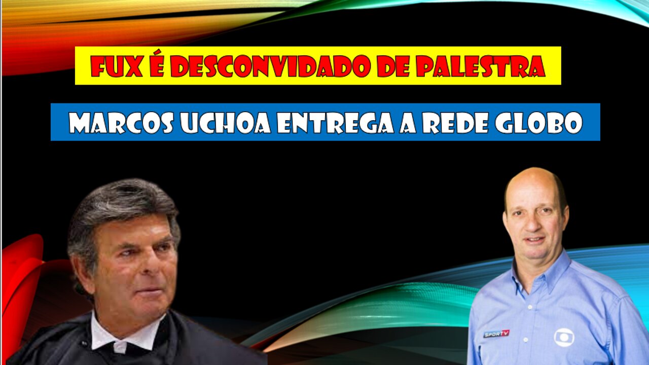 Luiz Fux é desconvidado para palestra e Marcos Uchoa entrega a Rede Globo.