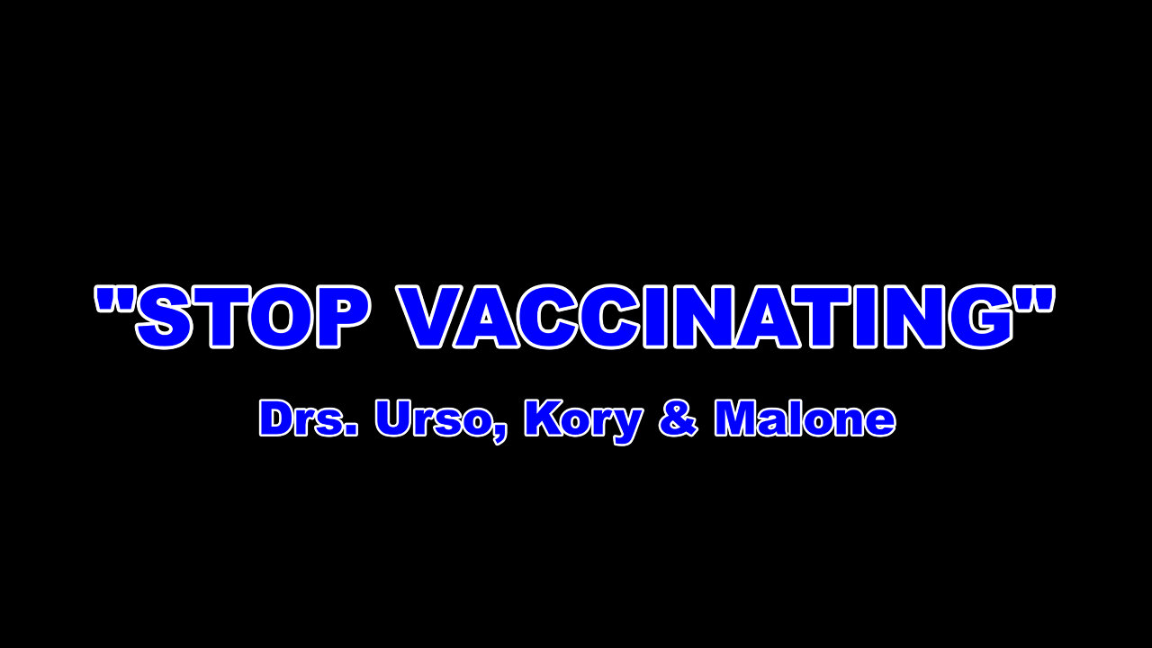 "STOP VACCINATING" Drs. Urso, Kory & Malone