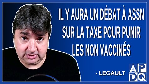 Il y aura un débat à ASSN sur la taxe pour punir les non vaccinés. Dit Legault