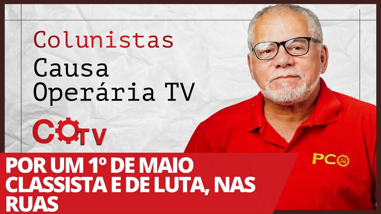 Por um 1º de maio classista e de luta, nas ruas - Colunistas da COTV | Antônio Carlos