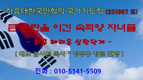 큰 혼란을 이긴 속죄양 자녀들- 최후 테리온 심판단계 (계16:1~11절) (231007 토) [ 자유대한국민회의 국가기도회] 김시환 목사 * 정무궁 장로 진행