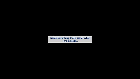 Name Something That Is Sexier When It Is In Black