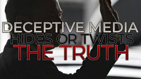 Deceptive Media Hides Or Twists the Truth