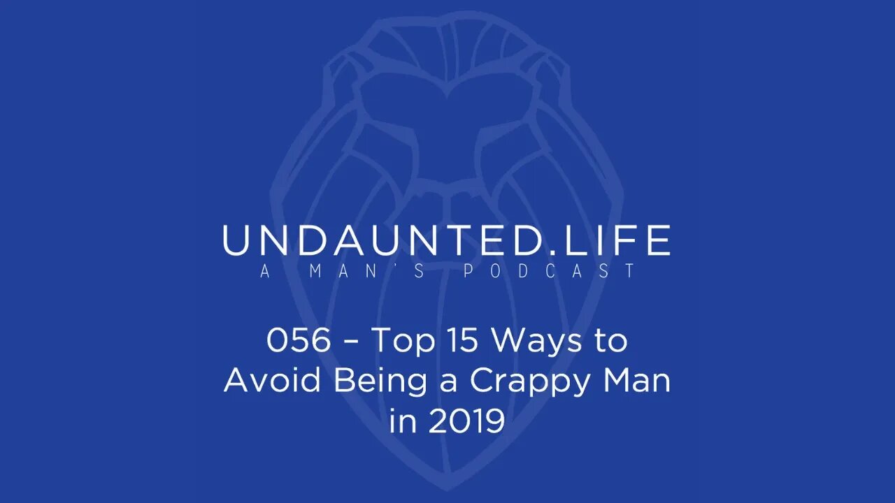 056 - Top 15 Ways to Avoid Being a Crappy Man in 2019