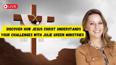 Discover How Jesus Christ Understands Your Challenges with Julie Green Ministries