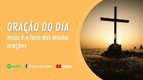 Jesus é o foco das minhas orações - Oração do Dia 11 Agosto