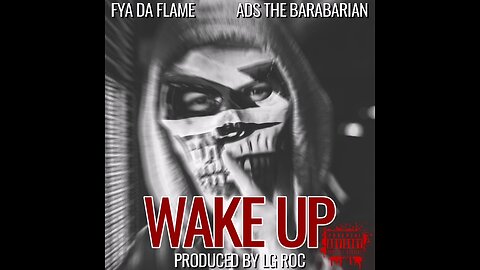 WAKE UP @FYADAFLAME @ADSTHEBARBARIAN PRODUCED BY LG ROC APOCALYPTIC LINGUISTICS VOLUMES CJMG™