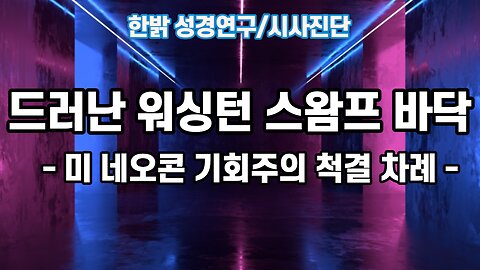 드러난 워싱턴 스왐프바닥-미 네오콘 기회주의 척결 차례 (221120 일) [성경연구/시사진단] 한밝모바일교회 김시환 목사*이영하선교사