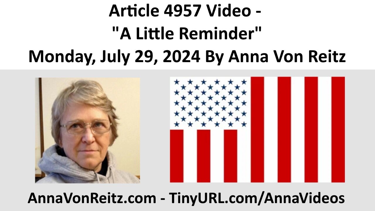 Article 4957 Video - A Little Reminder - Monday, July 29, 2024 By Anna Von Reitz