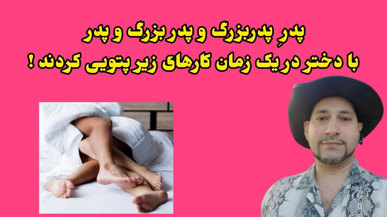 پدرِ پدربزرگ و پدر بزرگ و پدر با دختر در یک زمان کارهای زیر پتویی کردند !