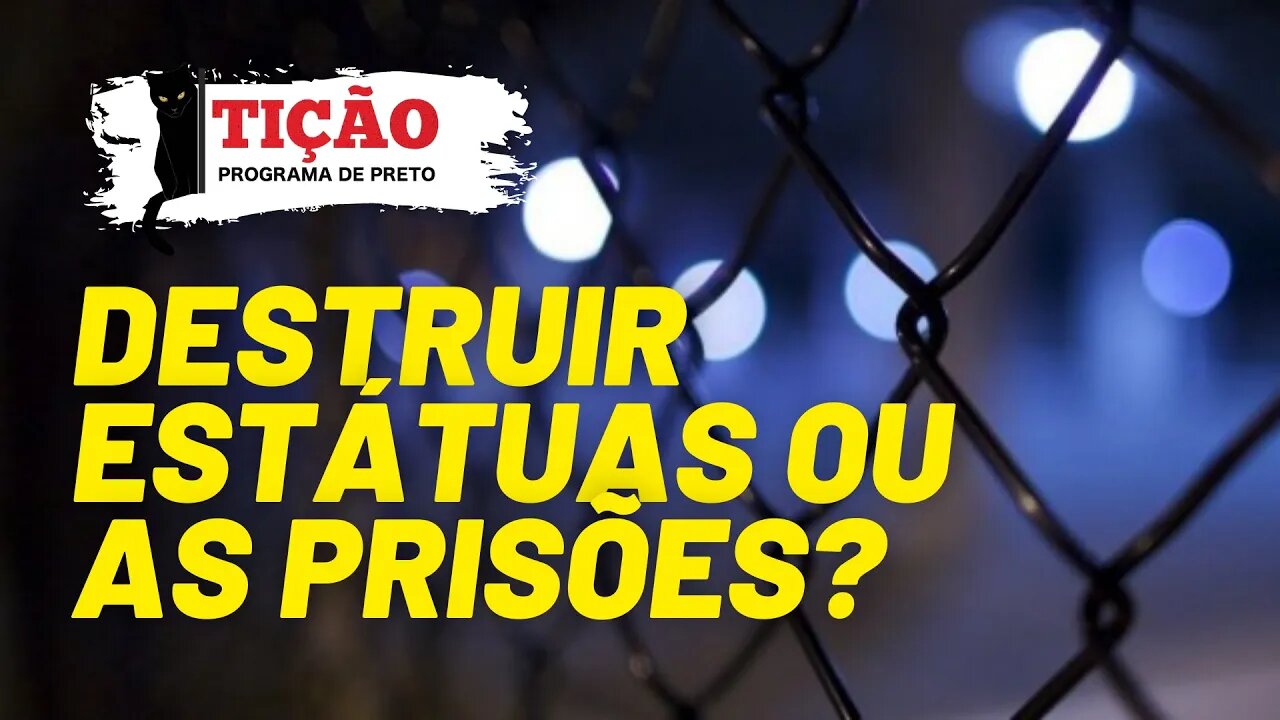 Destruir estátuas ou as prisões? - Tição, Programa de Preto nº136 - 02/09/21