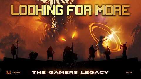 Looking For More - Episode 85 - The Gamers Legacy [The Gamer's Podcast]