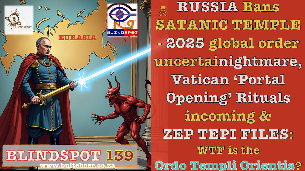 Blindspot 139 RUSSIA Bans SATANIC TEMPLE- 2025 global order uncertainty, Vatican Opening Portals