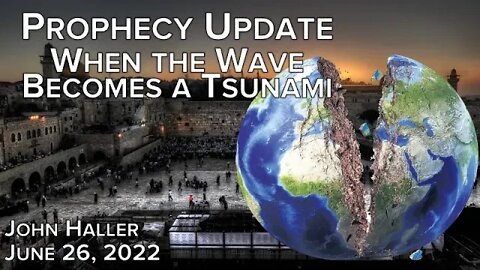 2022 06 26 John Haller's Prophecy Update "When the Wave Becomes A Tsunami"