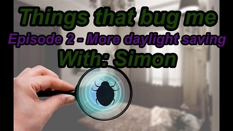 Things that bug me - Episode 2 - More on daylight saving with Simon