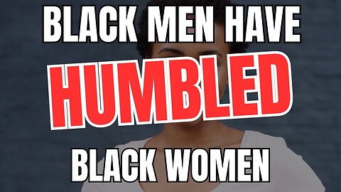 Black Men Have Humbled Black Women