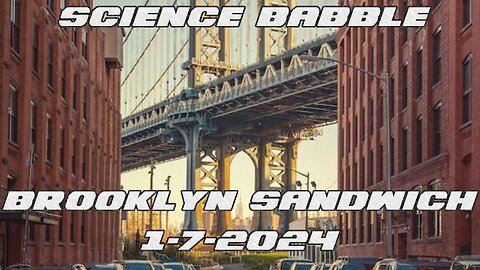 Science Babble - Brooklyn Sandwich (1/7/2024)