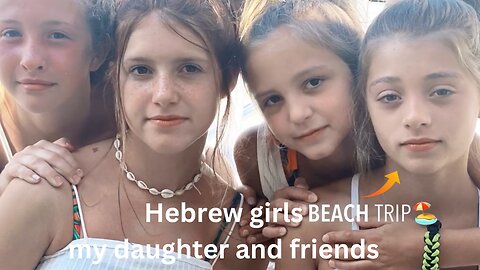 Part I of II Hebrew girls at the beach (my daughter and friends)