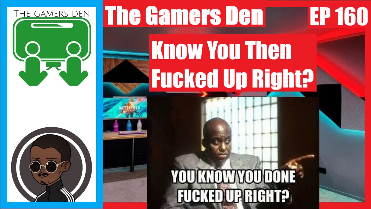 The Gamers Den EP 160 - Know You Then Fucked Up Right?